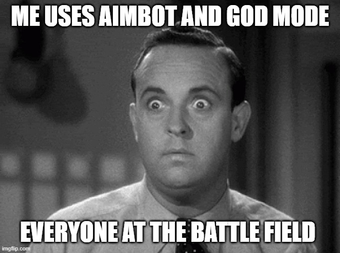 shocked face | ME USES AIMBOT AND GOD MODE; EVERYONE AT THE BATTLE FIELD | image tagged in shocked face | made w/ Imgflip meme maker