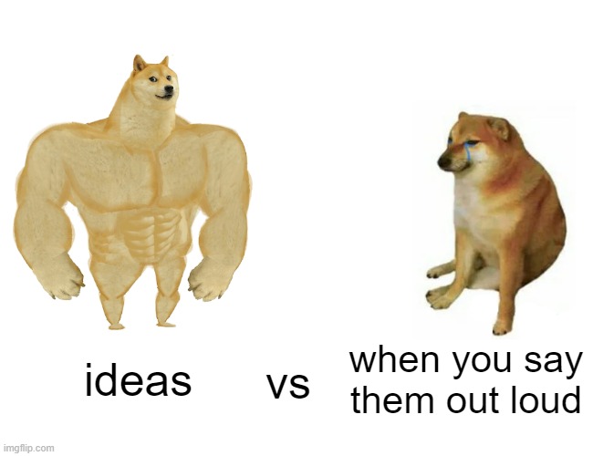 Ideas | ideas; when you say them out loud; vs | image tagged in memes,buff doge vs cheems | made w/ Imgflip meme maker