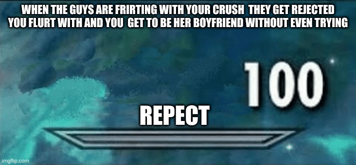Skyrim skill meme | WHEN THE GUYS ARE FRIRTING WITH YOUR CRUSH  THEY GET REJECTED YOU FLURT WITH AND YOU  GET TO BE HER BOYFRIEND WITHOUT EVEN TRYING; REPECT | image tagged in skyrim skill meme | made w/ Imgflip meme maker