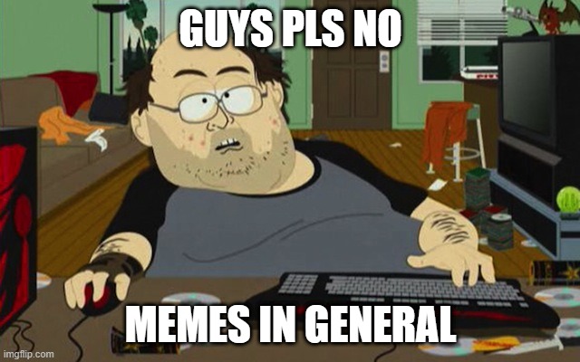 discord mod meme | GUYS PLS NO; MEMES IN GENERAL | image tagged in southpark nerd gamer,discord | made w/ Imgflip meme maker