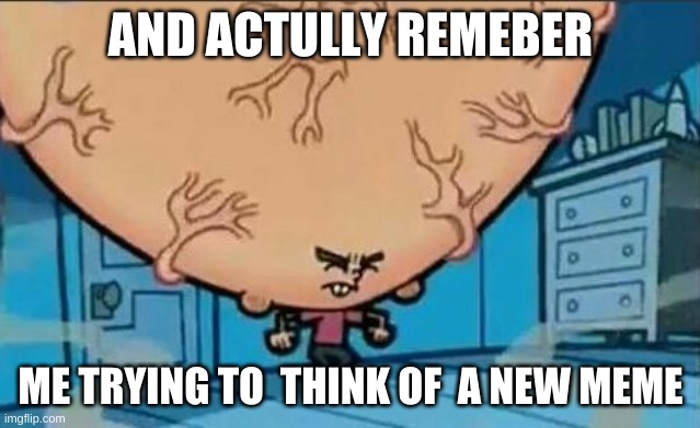 Big Brain timmy | AND ACTULLY REMEBER; ME TRYING TO  THINK OF  A NEW MEME | image tagged in big brain timmy | made w/ Imgflip meme maker