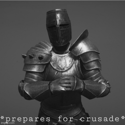 Its time for a crusade | image tagged in its time for a crusade | made w/ Imgflip meme maker