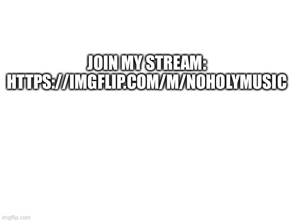 join my stream: https://imgflip.com/m/NoHolyMusic | JOIN MY STREAM: HTTPS://IMGFLIP.COM/M/NOHOLYMUSIC | image tagged in streams,memes,funny | made w/ Imgflip meme maker