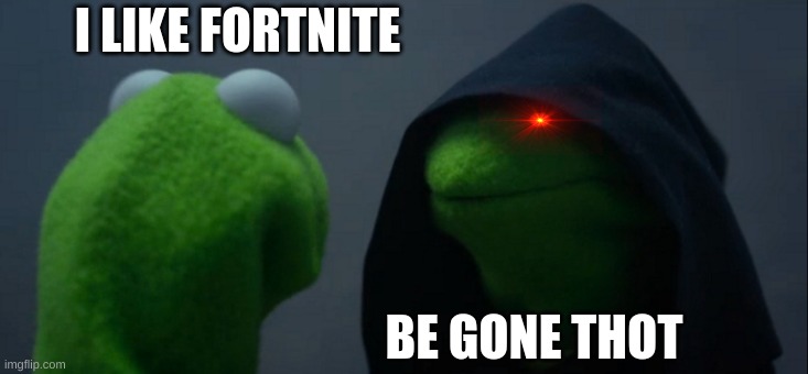 Evil Kermit Meme | I LIKE FORTNITE; BE GONE THOT | image tagged in memes,evil kermit | made w/ Imgflip meme maker