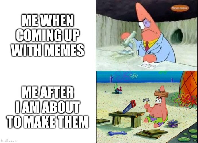 oh thats a nice meme and i forgot | ME WHEN COMING UP WITH MEMES; ME AFTER I AM ABOUT TO MAKE THEM | image tagged in blank white template,patrick smart dumb,memes | made w/ Imgflip meme maker