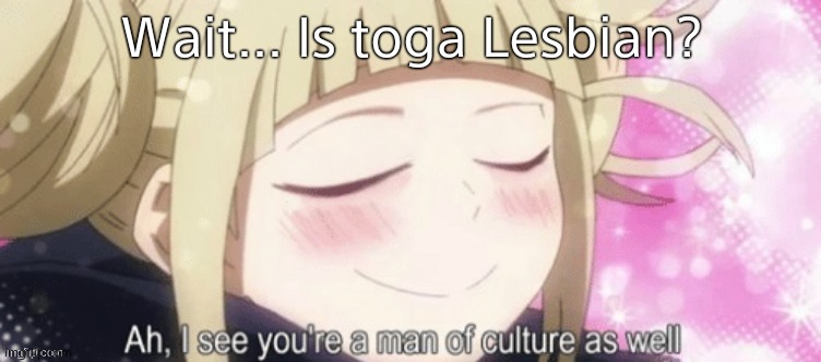 This templet... CONFUSED ME | Wait... Is toga Lesbian? | image tagged in toga ah i see your a man of culture as well | made w/ Imgflip meme maker