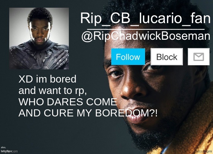 RipChadwickBoseman template | XD im bored and want to rp, WHO DARES COME AND CURE MY BOREDOM?! also, hello there | image tagged in ripchadwickboseman template | made w/ Imgflip meme maker