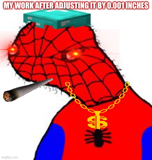 Spooderman | MY WORK AFTER ADJUSTING IT BY 0.001 INCHES | image tagged in spooderman | made w/ Imgflip meme maker