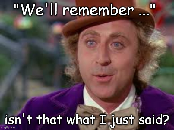 "We'll remember ..." isn't that what I just said? | made w/ Imgflip meme maker