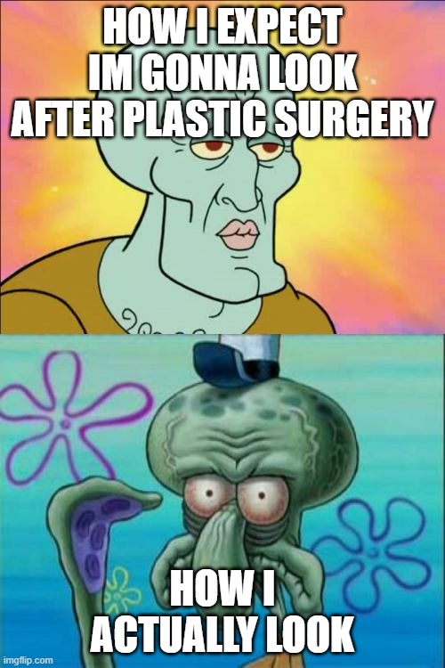 plastic surgery | HOW I EXPECT IM GONNA LOOK AFTER PLASTIC SURGERY; HOW I ACTUALLY LOOK | image tagged in memes,squidward | made w/ Imgflip meme maker