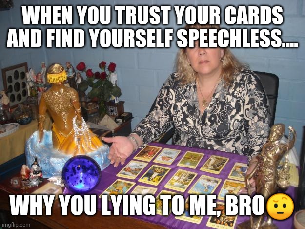 Tarot don't lie | WHEN YOU TRUST YOUR CARDS AND FIND YOURSELF SPEECHLESS.... WHY YOU LYING TO ME, BRO🤨 | image tagged in tarot | made w/ Imgflip meme maker