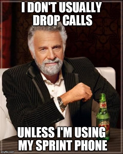 The Most Interesting Man In The World Meme | I DON'T USUALLY DROP CALLS UNLESS I'M USING MY SPRINT PHONE | image tagged in memes,the most interesting man in the world | made w/ Imgflip meme maker