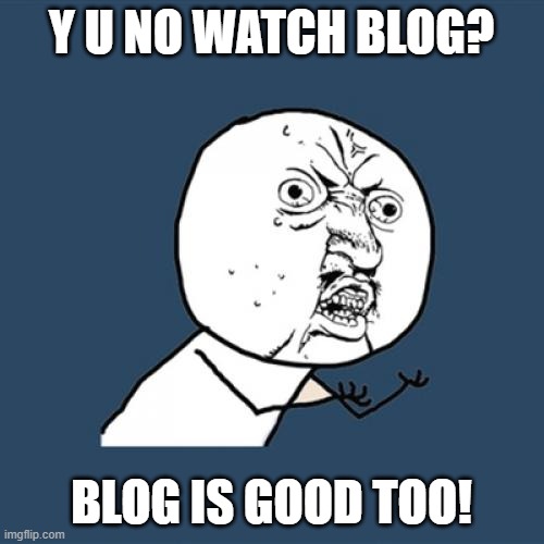 Y U No Meme | Y U NO WATCH BLOG? BLOG IS GOOD TOO! | image tagged in memes,y u no | made w/ Imgflip meme maker