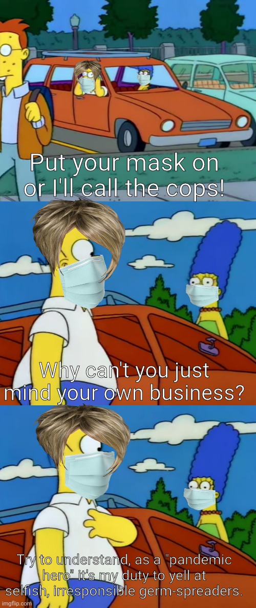 Karen does her "duty" | Put your mask on or I'll call the cops! Why can't you just mind your own business? Try to understand, as a "pandemic hero" it's my duty to yell at selfish, irresponsible germ-spreaders. | image tagged in simpsons,karen,mask | made w/ Imgflip meme maker
