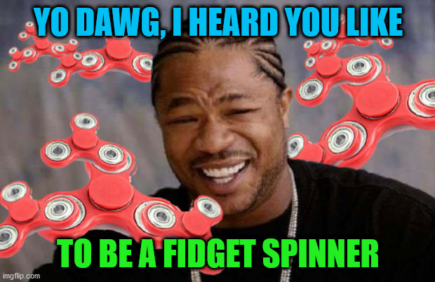 Fidget Spinner / Xzibit Yo Dawg | YO DAWG, I HEARD YOU LIKE TO BE A FIDGET SPINNER | image tagged in fidget spinner / xzibit yo dawg | made w/ Imgflip meme maker