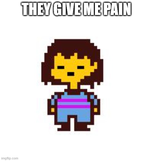 Frisk  | THEY GIVE ME PAIN | image tagged in frisk | made w/ Imgflip meme maker