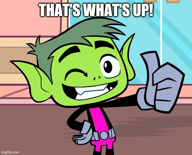 Super Good Beast Boy (TTG) | THAT'S WHAT'S UP! | image tagged in super good beast boy ttg | made w/ Imgflip meme maker