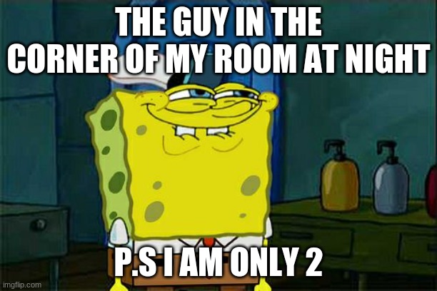 Don't You Squidward | THE GUY IN THE CORNER OF MY ROOM AT NIGHT; P.S I AM ONLY 2 | image tagged in memes,don't you squidward | made w/ Imgflip meme maker