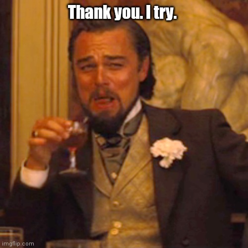 Laughing Leo Meme | Thank you. I try. | image tagged in memes,laughing leo | made w/ Imgflip meme maker
