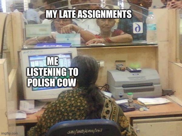 solitaire | MY LATE ASSIGNMENTS; ME LISTENING TO POLISH COW | image tagged in solitaire | made w/ Imgflip meme maker