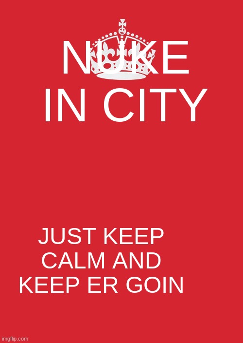 i learned this from vannos gaming XD | NUKE IN CITY; JUST KEEP CALM AND KEEP ER GOIN | image tagged in memes,keep calm and carry on red | made w/ Imgflip meme maker