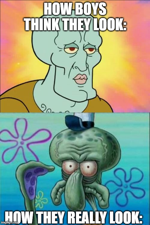 Boy Joke | HOW BOYS THINK THEY LOOK:; HOW THEY REALLY LOOK: | image tagged in memes,squidward,jokes,me and the boys,look,viral meme | made w/ Imgflip meme maker