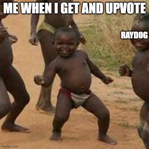 I had to put your name somewhere in there zRaydog | ME WHEN I GET AND UPVOTE; RAYDOG | image tagged in memes,third world success kid | made w/ Imgflip meme maker