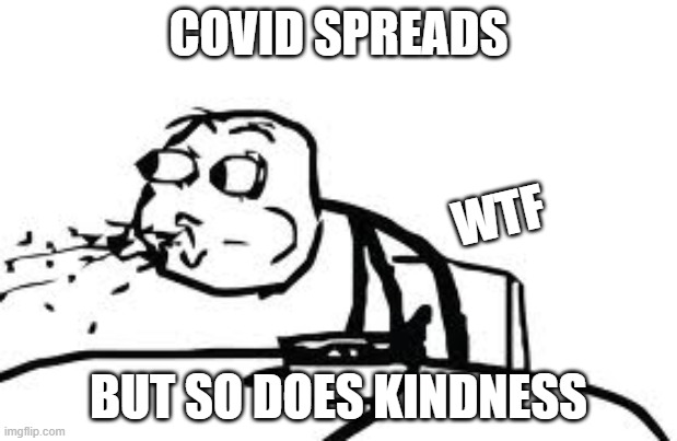 Cereal Guy Spitting | COVID SPREADS; WTF; BUT SO DOES KINDNESS | image tagged in memes,cereal guy spitting | made w/ Imgflip meme maker