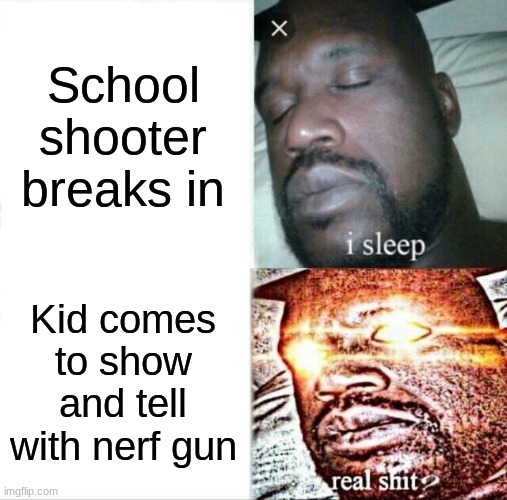 nerf guuuuun | School shooter breaks in; Kid comes to show and tell with nerf gun | image tagged in memes,sleeping shaq | made w/ Imgflip meme maker