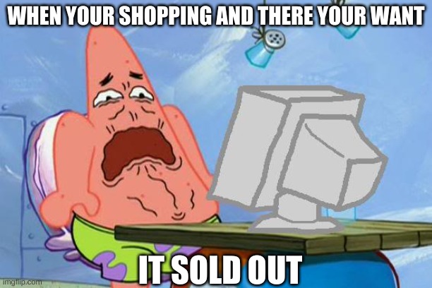 patrick worst day | WHEN YOUR SHOPPING AND THERE YOUR WANT; IT SOLD OUT | image tagged in patrick star internet disgust | made w/ Imgflip meme maker
