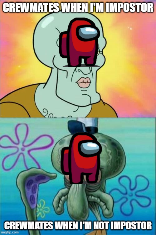 Squidward | CREWMATES WHEN I'M IMPOSTOR; CREWMATES WHEN I'M NOT IMPOSTOR | image tagged in memes,squidward | made w/ Imgflip meme maker