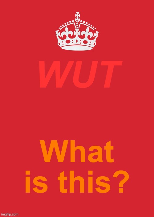Wut | WUT; What is this? | image tagged in memes,keep calm and carry on red,wut,what is this | made w/ Imgflip meme maker