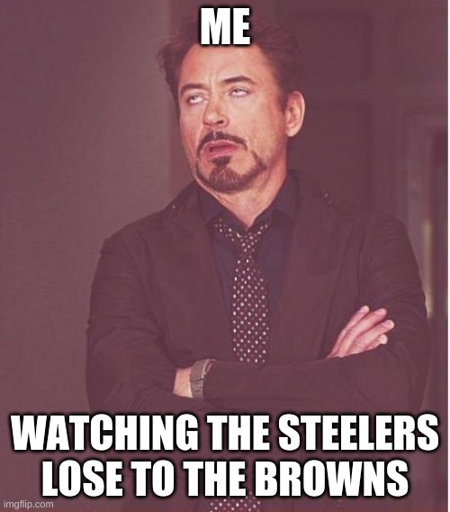 THe steelers | ME; WATCHING THE STEELERS LOSE TO THE BROWNS | image tagged in memes,face you make robert downey jr | made w/ Imgflip meme maker
