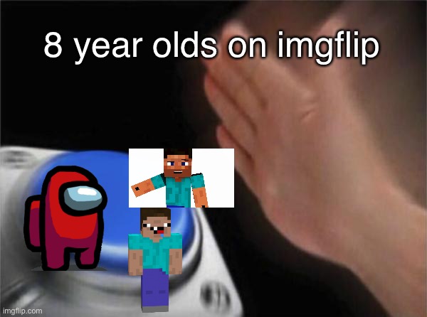 Everyone on imgflip is and 8 year old | 8 year olds on imgflip | image tagged in memes,blank nut button | made w/ Imgflip meme maker