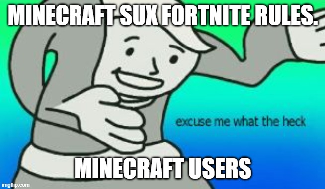 Fortnite SUX | MINECRAFT SUX FORTNITE RULES. MINECRAFT USERS | image tagged in excuse me what the heck | made w/ Imgflip meme maker
