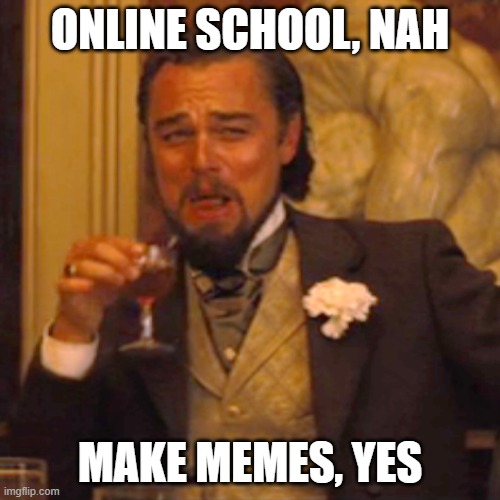 school no memes yes | ONLINE SCHOOL, NAH; MAKE MEMES, YES | image tagged in memes,laughing leo | made w/ Imgflip meme maker
