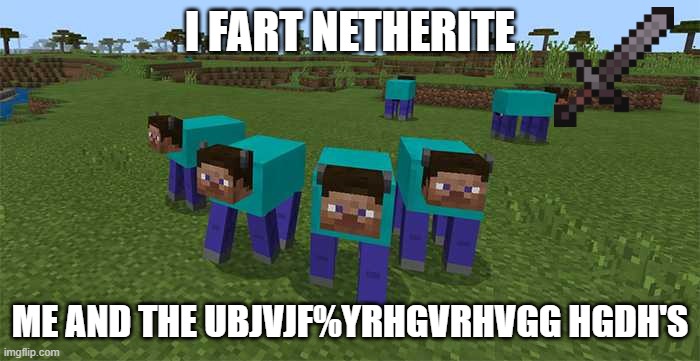 funniest meme | I FART NETHERITE; ME AND THE UBJVJF%YRHGVRHVGG HGDH'S | image tagged in me and the boys | made w/ Imgflip meme maker