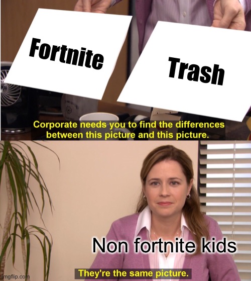 They're The Same Picture Meme | Fortnite; Trash; Non fortnite kids | image tagged in memes,they're the same picture | made w/ Imgflip meme maker