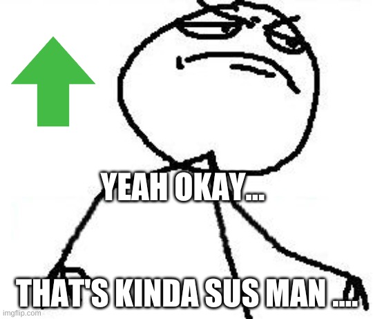 Fk Yeah Meme | YEAH OKAY... THAT'S KINDA SUS MAN .... | image tagged in memes,fk yeah | made w/ Imgflip meme maker