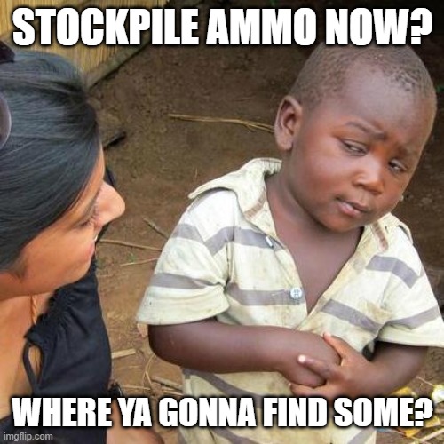 Third World Skeptical Kid Meme | STOCKPILE AMMO NOW? WHERE YA GONNA FIND SOME? | image tagged in memes,third world skeptical kid | made w/ Imgflip meme maker