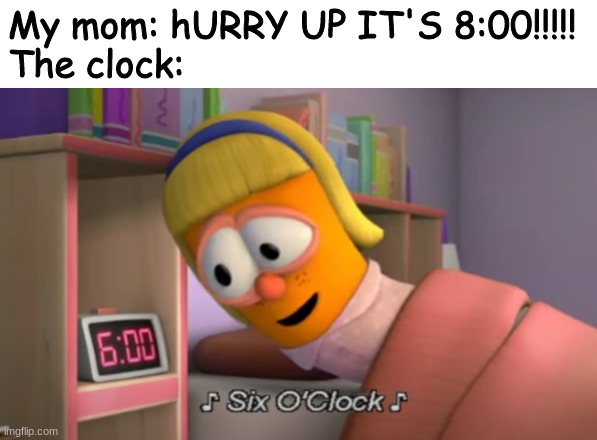 Like bruh | My mom: hURRY UP IT'S 8:00!!!!! 
The clock: | image tagged in lolol | made w/ Imgflip meme maker