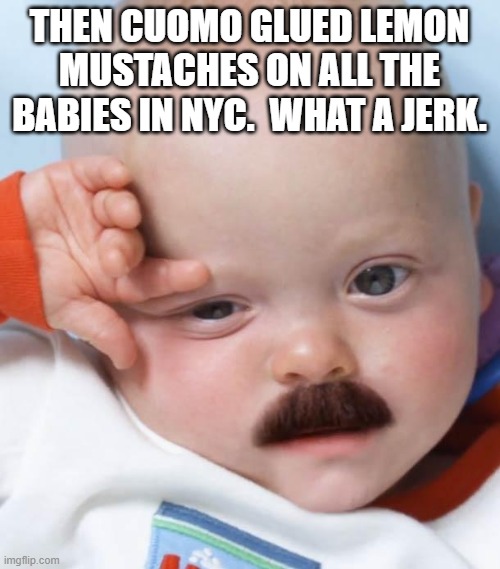 Bebe "mustache" | THEN CUOMO GLUED LEMON MUSTACHES ON ALL THE BABIES IN NYC.  WHAT A JERK. | image tagged in bebe mustache | made w/ Imgflip meme maker