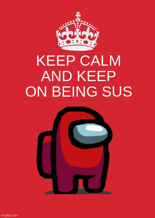 It says carry on red, and thats the first thing that popped into my head | KEEP CALM AND KEEP ON BEING SUS | image tagged in memes,keep calm and carry on red,among us | made w/ Imgflip meme maker