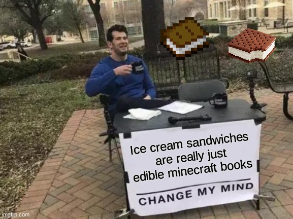 ice creeeam |  Ice cream sandwiches are really just edible minecraft books | image tagged in memes,change my mind | made w/ Imgflip meme maker
