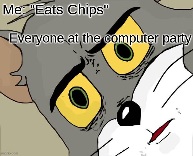 Unsettled Tom |  Me: "Eats Chips"; Everyone at the computer party | image tagged in memes,unsettled tom | made w/ Imgflip meme maker
