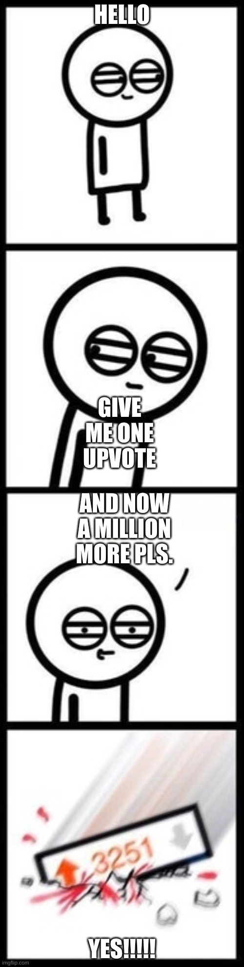 3251 upvotes | HELLO; GIVE ME ONE UPVOTE; AND NOW A MILLION MORE PLS. YES!!!!! | image tagged in 3251 upvotes | made w/ Imgflip meme maker
