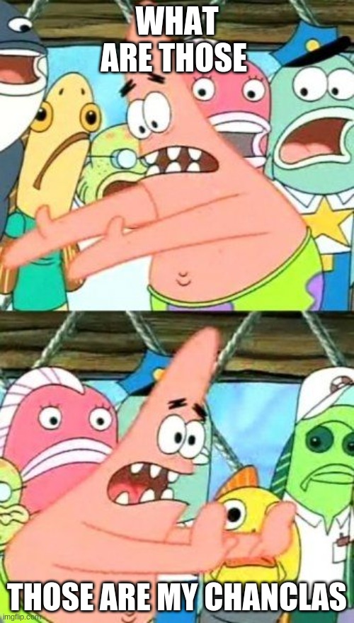Put It Somewhere Else Patrick Meme | WHAT ARE THOSE; THOSE ARE MY CHANCLAS | image tagged in memes,put it somewhere else patrick | made w/ Imgflip meme maker