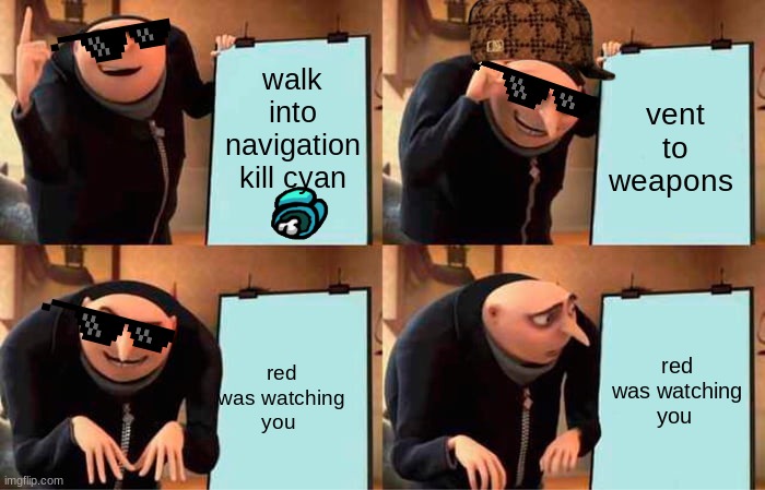 Gru's Plan Meme | walk into navigation kill cyan; vent to weapons; red was watching you; red was watching you | image tagged in memes,gru's plan | made w/ Imgflip meme maker