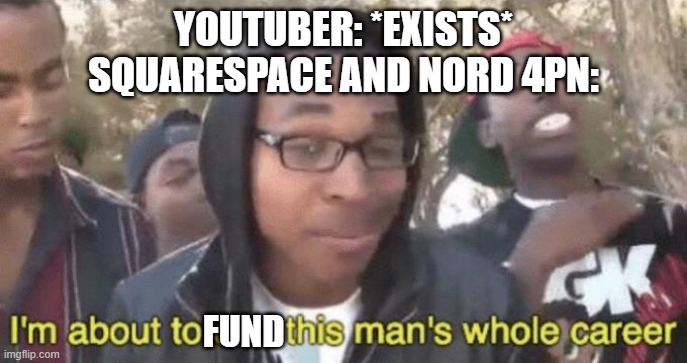 YouTube sponsors be like | YOUTUBER: *EXISTS*
SQUARESPACE AND NORD 4PN:; FUND | image tagged in i m about to end this man s whole career | made w/ Imgflip meme maker