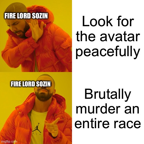 How to find an Avatar | FIRE LORD SOZIN; Look for the avatar peacefully; FIRE LORD SOZIN; Brutally murder an entire race | image tagged in memes,drake hotline bling | made w/ Imgflip meme maker